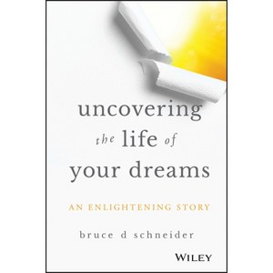Uncovering the Life of Your Dreams - by  Bruce D Schneider (Hardcover) - 1 of 1