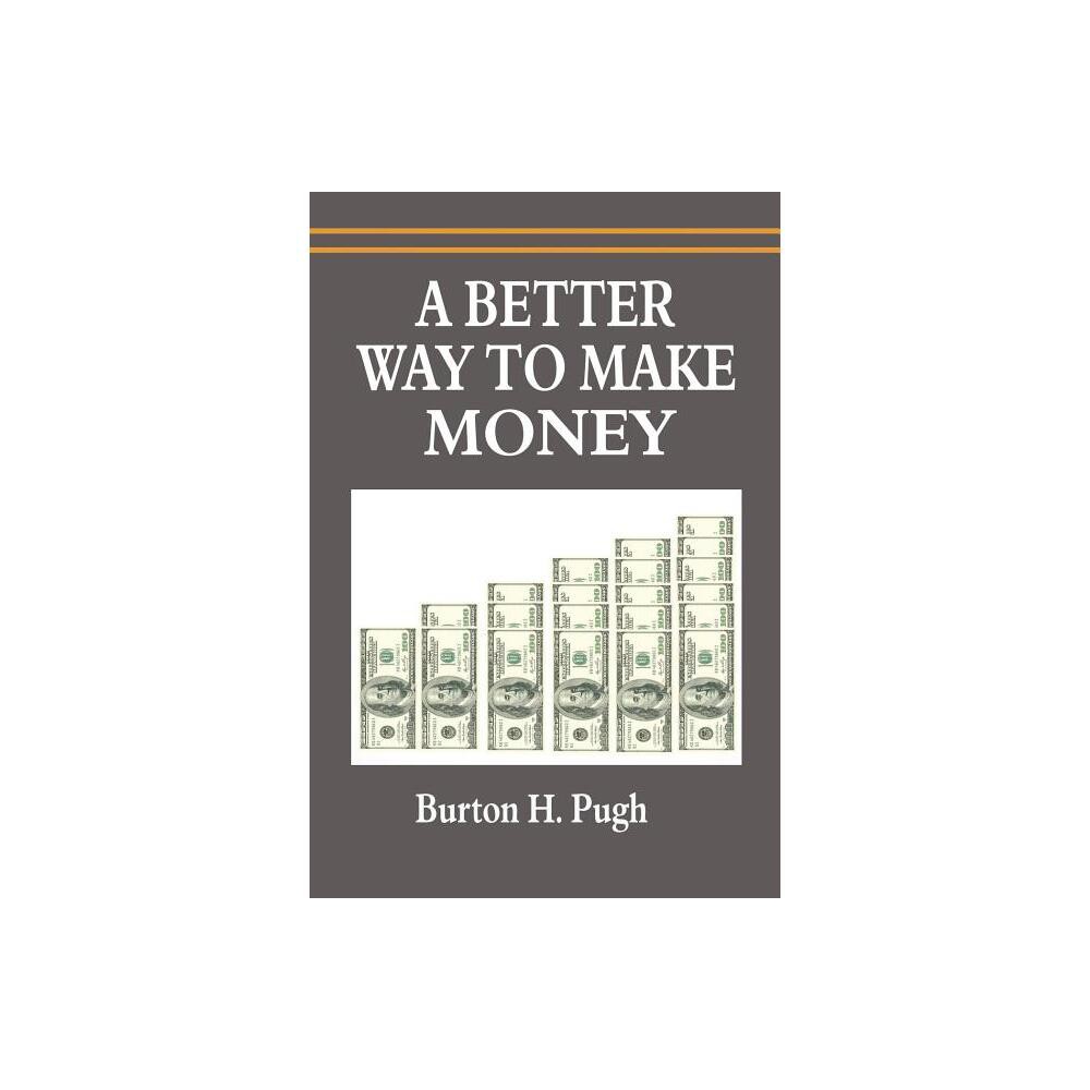 A Better Way to Make Money - by Burton H Pugh (Paperback)