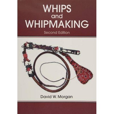  Whips and Whipmaking - 2nd Edition by  David W Morgan (Paperback) 