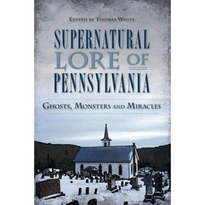 Supernatural Lore of Pennsylvania: Ghosts, Monsters and Mira - by Thomas White (Paperback) - 1 of 1