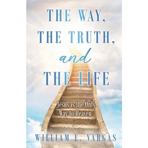 The Way, the Truth, and the Life - by  William E Vargas (Paperback) - 1 of 1