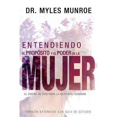 Entendiendo El Propósito Y El Poder de la Mujer - by  Myles Munroe (Paperback)