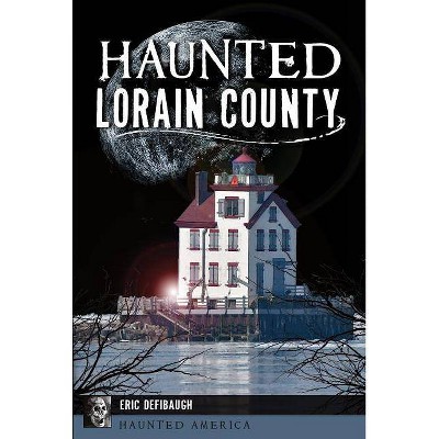 Haunted Lorain County - by  Eric Defibaugh (Paperback)