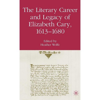 The Literary Career and Legacy of Elizabeth Cary, 1613-1680 - by  H Wolfe (Hardcover)