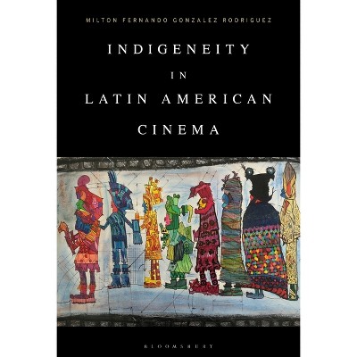 Indigeneity in Latin American Cinema - by  Milton Fernando Gonzalez Rodriguez (Paperback)