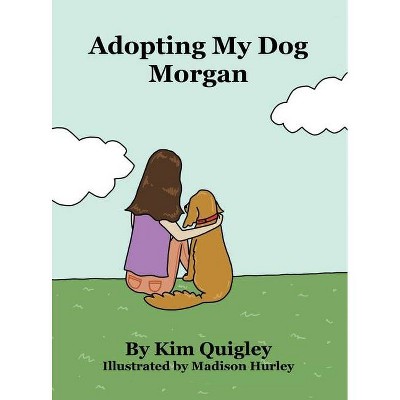 Adopting My Dog Morgan - by  Kim Quigley (Hardcover)