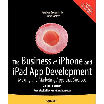 The Business of iPhone and iPad App Development - 2nd Edition by  Dave Wooldridge & Michael Schneider (Paperback)