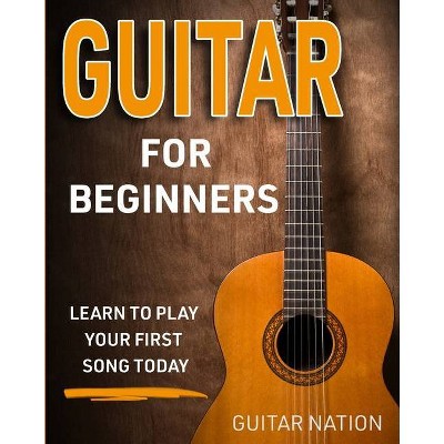 Guitar for Beginners - by  Guitar Nation (Paperback)