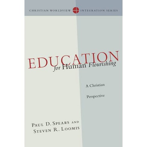 Education for Human Flourishing - (Christian Worldview Integration) by Paul  D Spears & Steven R Loomis (Paperback)