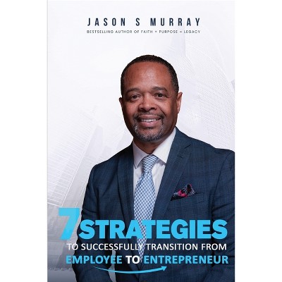 7 Strategies To Successfully Transition From Employee To Entrepreneur - 2nd Edition by  Jason S Murray (Paperback)