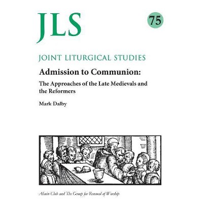 Admission to Communion: Late Medievals and Reformers - (Joint Liturgical Studies) by  Mark Dalby (Paperback)