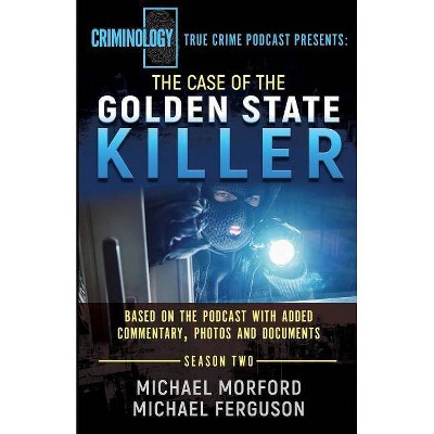 The Case Of The Golden State Killer - (Criminology Podcast) by  Michael Morford & Michael Ferguson (Paperback)