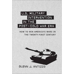 U.S. Military Intervention in the Post-Cold War Era - (Political Traditions in Foreign Policy) by  Glenn J Antizzo (Hardcover) - 1 of 1