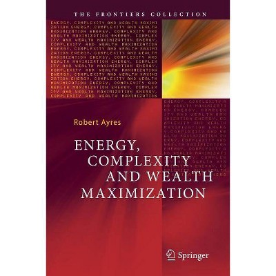 Energy, Complexity and Wealth Maximization - (Frontiers Collection) by  Robert Ayres (Paperback)