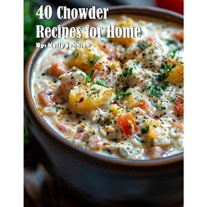 40 Chowder Recipes for Home - by  Kelly Johnson (Paperback) - 1 of 1