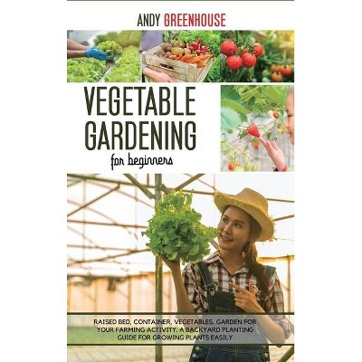 Vegetable Gardening for Beginners - by  Andy Greenhouse (Hardcover)