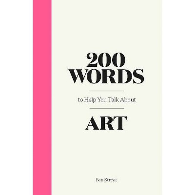 200 Words to Help You Talk about Art - by  Ben Street (Hardcover)