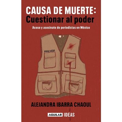 Causa de Muerte: Cuestionar Al Poder. Acoso Y Asesinato de Periodistas En México / Cause of Death: Questioning Power. - by  Alejandra Ibarra Chaoul