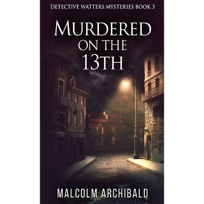 Murdered On The 13th - (Detective Watters Mysteries) by  Malcolm Archibald (Hardcover)