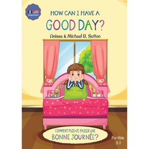 Editions L.A. - How Can I Have A Good Day? English French Bilingual Book for Kids - by  Anissa Sutton & Michael B Sutton (Paperback) - 1 of 1