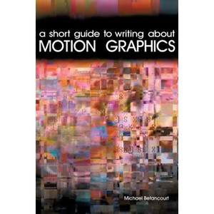 A Short Guide to Writing About Motion Graphics - by  Michael Betancourt (Paperback) - 1 of 1