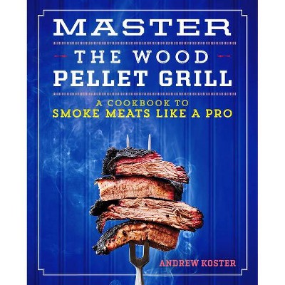 Master the Wood Pellet Grill - by  Andrew Koster (Paperback)