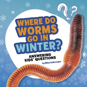 Where Do Worms Go in Winter? - (Questions and Answers about Animals) by  Ellen Labrecque (Hardcover) - 1 of 1