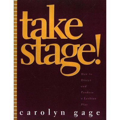 Take Stage! - by  Carolyn Gage (Paperback)