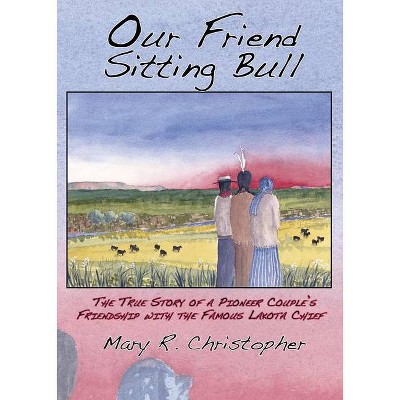 Our Friend Sitting Bull - by  Mary Christopher (Paperback)