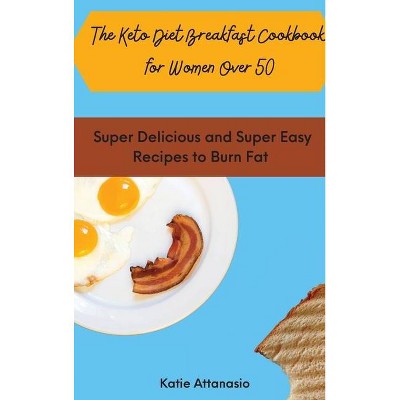 The Keto Diet Breakfast Cookbook for Women Over 50 - by  Katie Attanasio (Hardcover)