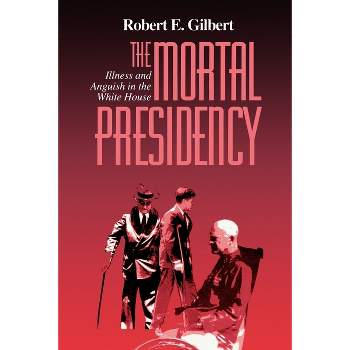 The Mortal Presidency - 2nd Edition by Robert E Gilbert