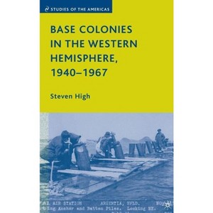Base Colonies in the Western Hemisphere, 1940-1967 - (Studies of the Americas) by  S High (Hardcover) - 1 of 1