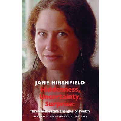 Hiddenness, Uncertainty, Surprise - (Newcastle/Bloodaxe Poetry Series; Newcastle/Bloodaxe Poetry) by  Jane Hirshfield (Paperback)