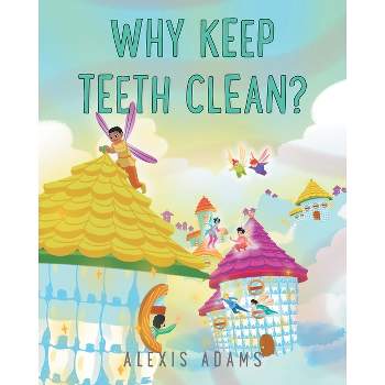 Why Keep Teeth Clean? - by  Alexis Adams (Paperback)