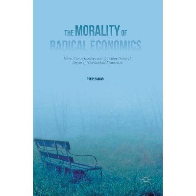 The Morality of Radical Economics - by  Ron P Baiman (Hardcover)