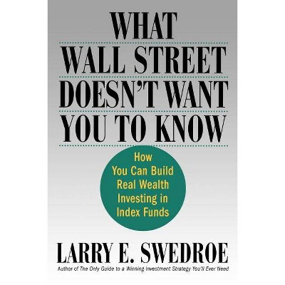 What Wall Street Doesn't Want You to Know - by  Larry E Swedroe (Paperback)