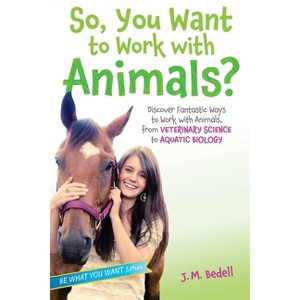 So, You Want to Work with Animals? - (Be What You Want) by  J M Bedell (Paperback) - 1 of 1
