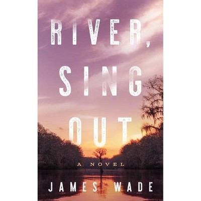 River, Sing Out - by  James Wade (Hardcover)