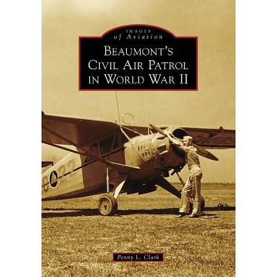 Beaumont's Civil Air Patrol in World War II - (Images of Aviation) by  Penny L Clark (Paperback)