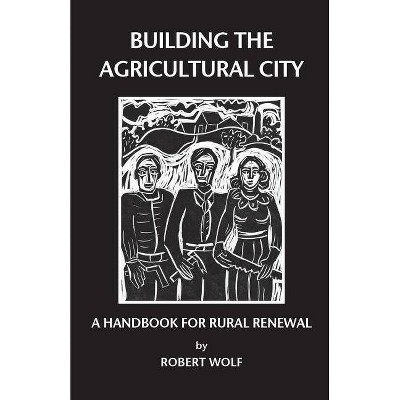 Building the Agricultural City - by  Robert Patterson Wolf (Paperback)