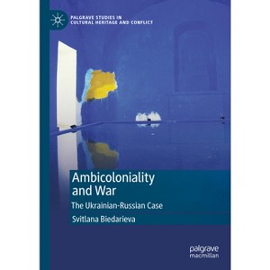 Ambicoloniality and War - (Palgrave Studies in Cultural Heritage and Conflict) by  Svitlana Biedarieva (Hardcover) - 1 of 1