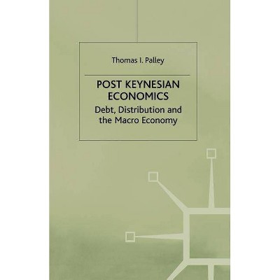 Post Keynesian Economics - (Debt, Distribution and the Macro Economy) by  T Palley (Paperback)