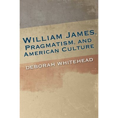 William James, Pragmatism, and American Culture - (American Philosophy) by  Deborah Whitehead (Paperback)