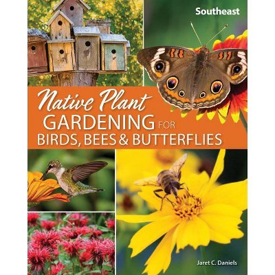 Native Plant Gardening for Birds, Bees & Butterflies: Southeast - (Nature-Friendly Gardens) by  Jaret C Daniels (Paperback)