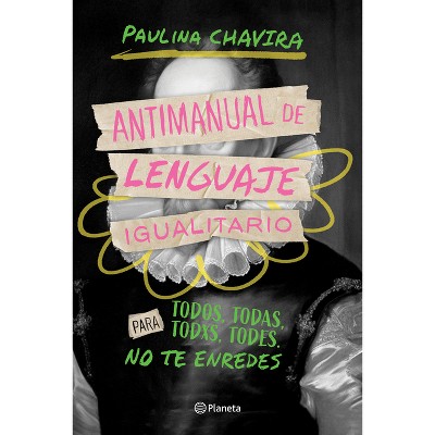 Antimanual de Lenguaje Igualitario / Anti-Manual of Inclusive Language - by  Paulina Chavira (Paperback)
