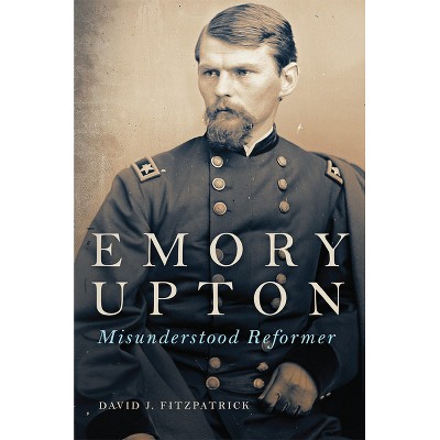 Emory Upton - (Campaigns and Commanders) by  David J Fitzpatrick (Paperback)