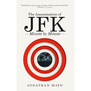 The Assassination of Jfk: Minute by Minute - by  Jonathan Mayo (Paperback) - 1 of 1