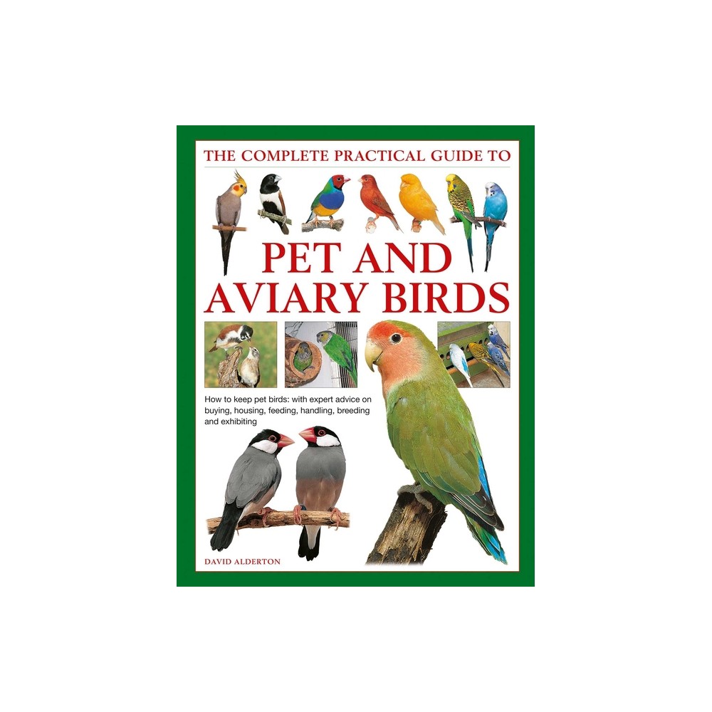 The Complete Practical Guide to Pet and Aviary Birds - by David Alderton (Hardcover)