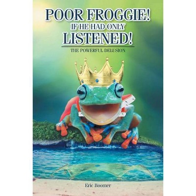 Poor Froggie! If He Had Only Listened! - by  Eric Boomer (Paperback)