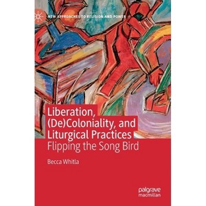 Liberation, (De)Coloniality, and Liturgical Practices - (New Approaches to Religion and Power) by  Becca Whitla (Hardcover) - 1 of 1